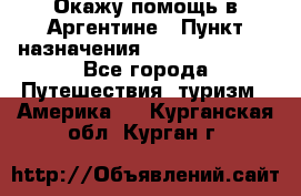 Окажу помощь в Аргентине › Пункт назначения ­ Buenos Aires - Все города Путешествия, туризм » Америка   . Курганская обл.,Курган г.